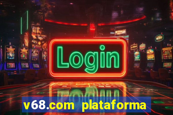 v68.com plataforma de jogos